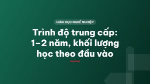 Trình độ trung cấp: 1–2 năm, khối lượng học theo đầu vào
