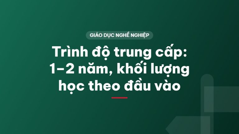 Trình độ trung cấp: 1–2 năm, khối lượng học theo đầu vào