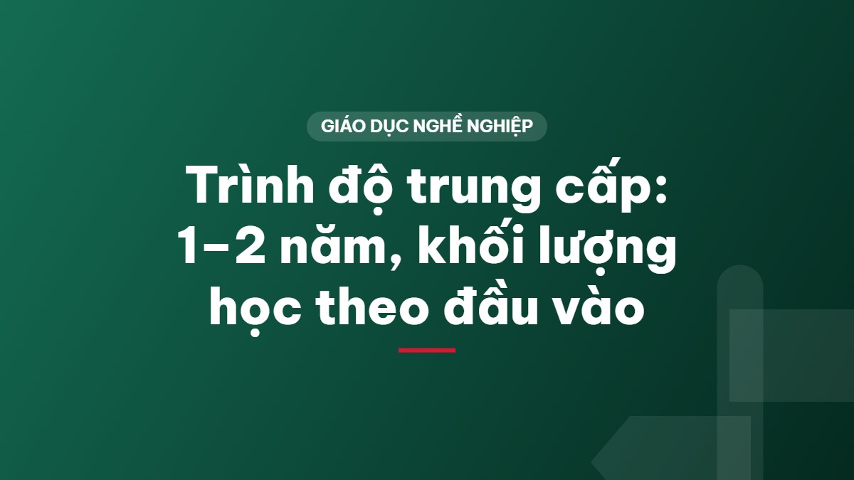 Trình độ trung cấp: 1–2 năm, khối lượng học theo đầu vào