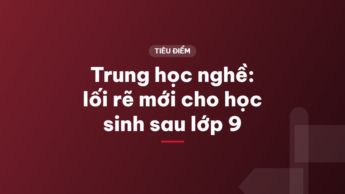 Trung học nghề: lối rẽ mới cho học sinh sau lớp 9