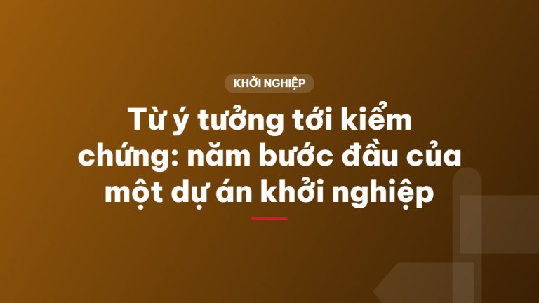 Từ ý tưởng tới kiểm chứng: năm bước đầu của một dự án khởi nghiệp