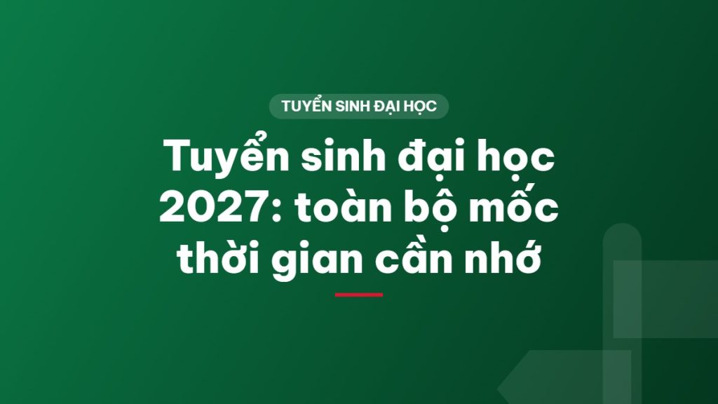 Tuyển sinh đại học 2027: toàn bộ mốc thời gian cần nhớ
