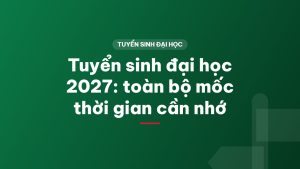 Tuyển sinh đại học 2027: toàn bộ mốc thời gian cần nhớ