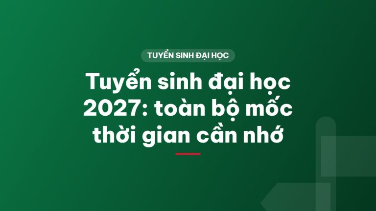 Tuyển sinh đại học 2027: toàn bộ mốc thời gian cần nhớ