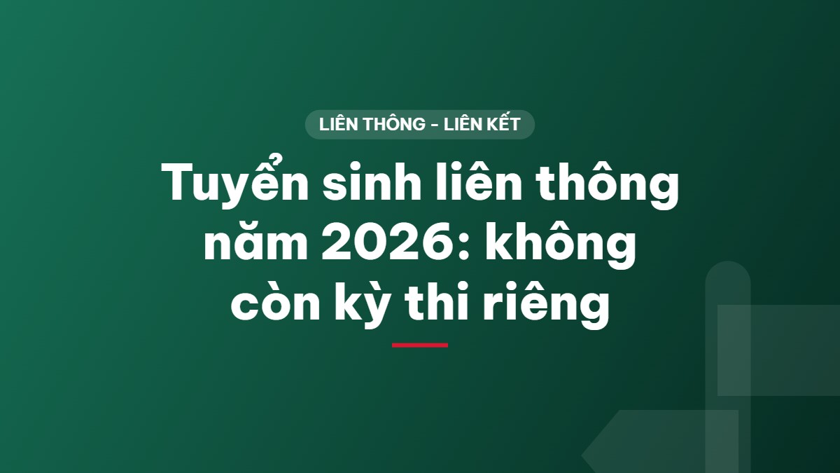Tuyển sinh liên thông năm 2026: không còn kỳ thi riêng