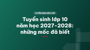 Tuyển sinh lớp 10 năm học 2027-2028: những mốc đã biết