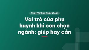 Vai trò của phụ huynh khi con chọn ngành: giúp hay cản