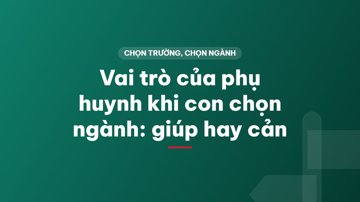 Vai trò của phụ huynh khi con chọn ngành: giúp hay cản