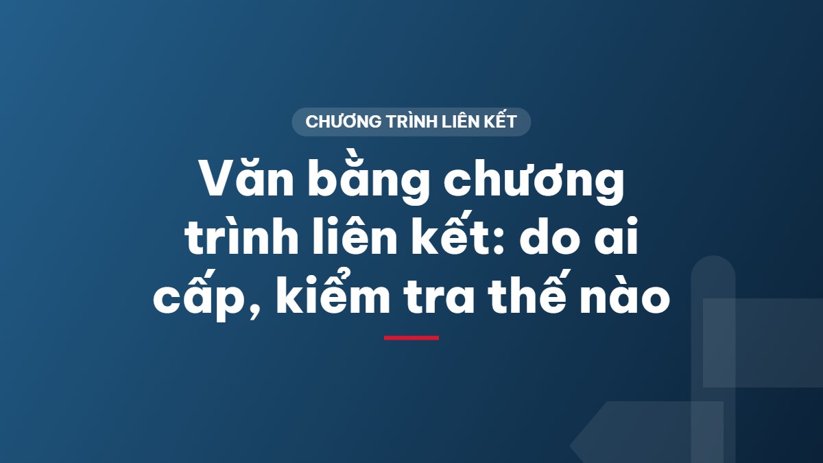 Văn bằng chương trình liên kết: do ai cấp, kiểm tra thế nào