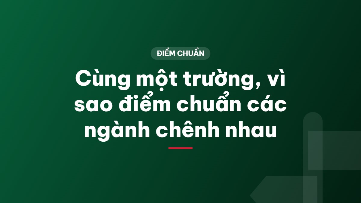 Cùng một trường, vì sao điểm chuẩn các ngành chênh nhau