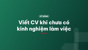 Viết CV khi chưa có kinh nghiệm làm việc
