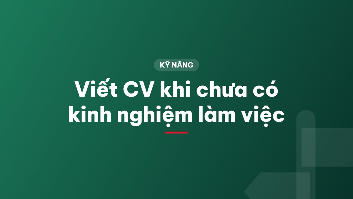 Viết CV khi chưa có kinh nghiệm làm việc