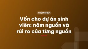 Vốn cho dự án sinh viên: năm nguồn và rủi ro của từng nguồn