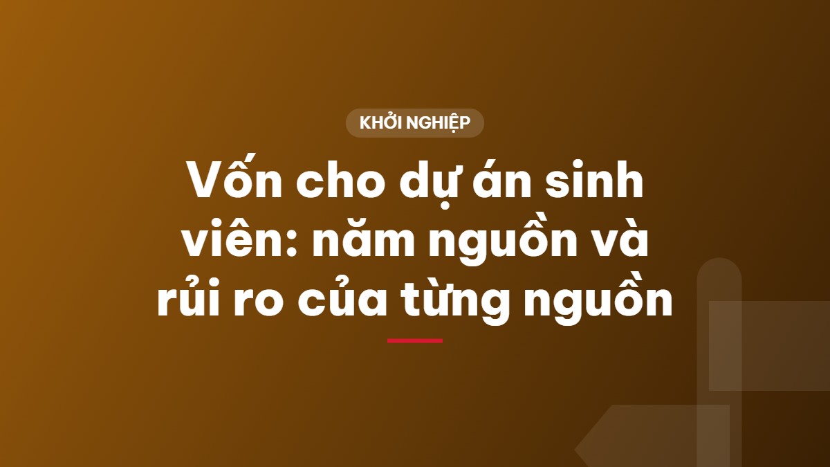 Vốn cho dự án sinh viên: năm nguồn và rủi ro của từng nguồn