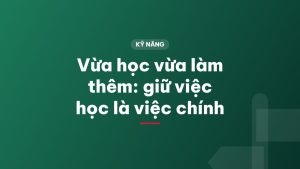 Vừa học vừa làm thêm: giữ việc học là việc chính