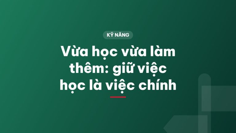 Vừa học vừa làm thêm: giữ việc học là việc chính