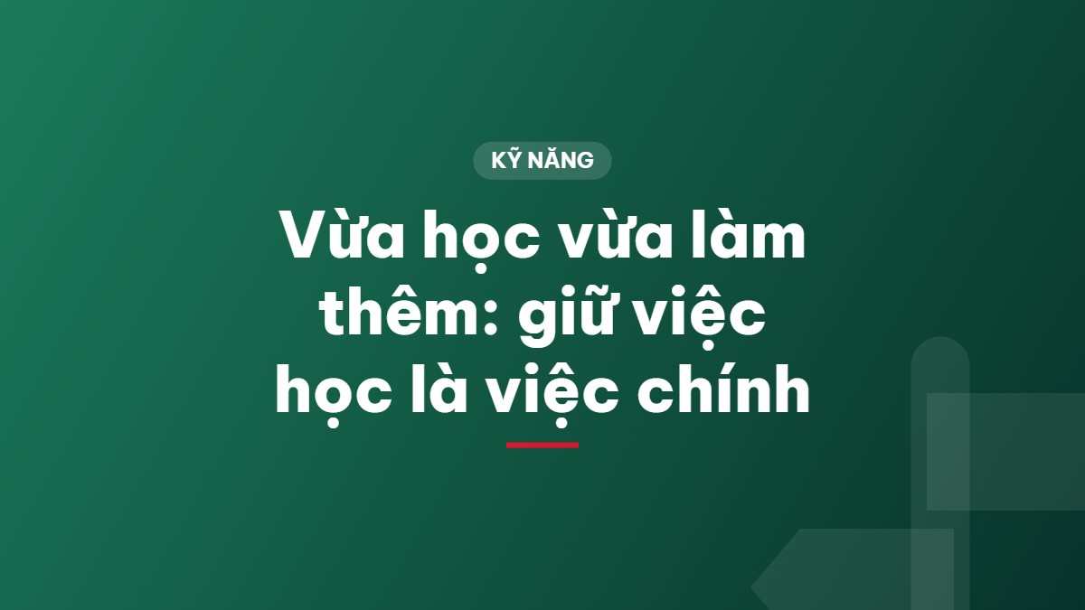Vừa học vừa làm thêm: giữ việc học là việc chính
