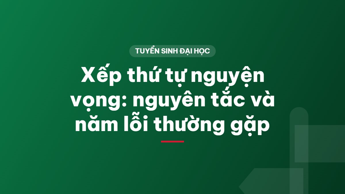 Xếp thứ tự nguyện vọng: nguyên tắc và năm lỗi thường gặp