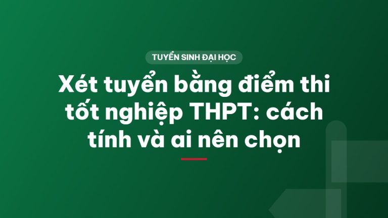Xét tuyển bằng điểm thi tốt nghiệp THPT: cách tính và ai nên chọn