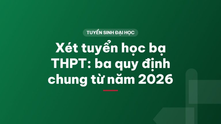 Xét tuyển học bạ THPT: ba quy định chung từ năm 2026